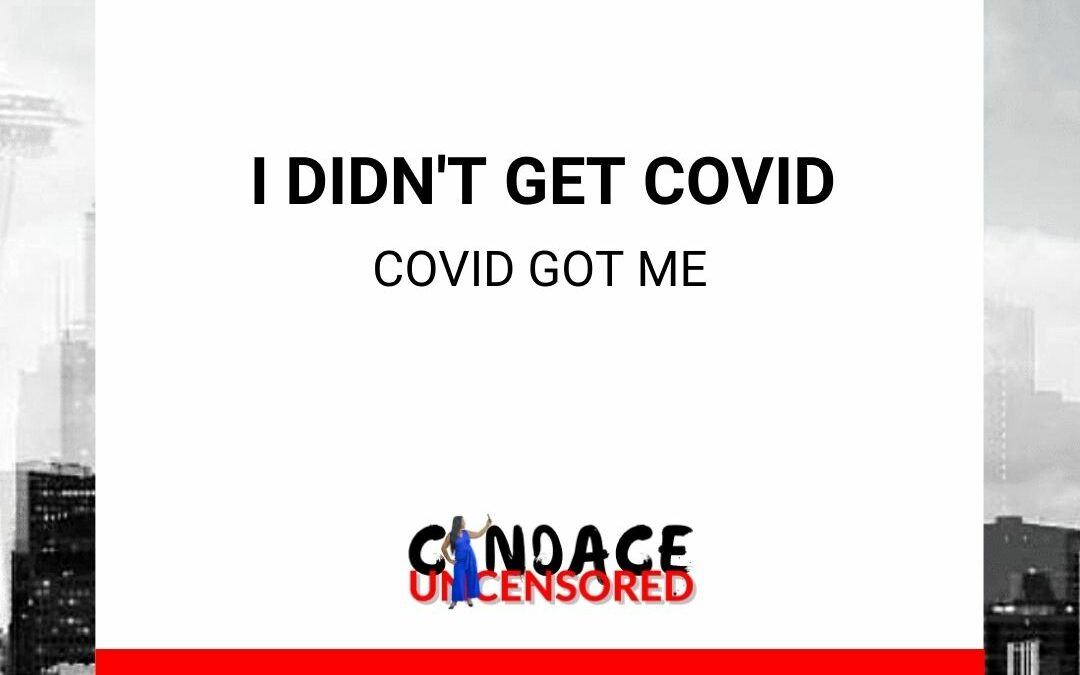 I Didn’t Get COVID, COVID Got Me